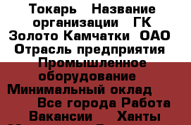 Токарь › Название организации ­ ГК Золото Камчатки, ОАО › Отрасль предприятия ­ Промышленное оборудование › Минимальный оклад ­ 60 000 - Все города Работа » Вакансии   . Ханты-Мансийский,Белоярский г.